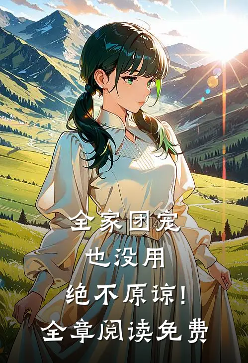 全家团宠也没用,绝不原谅! 全章阅读免费