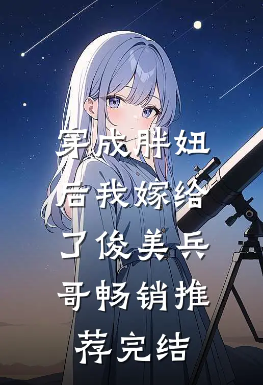 穿成胖妞后我嫁给了俊美兵哥畅销推荐完结