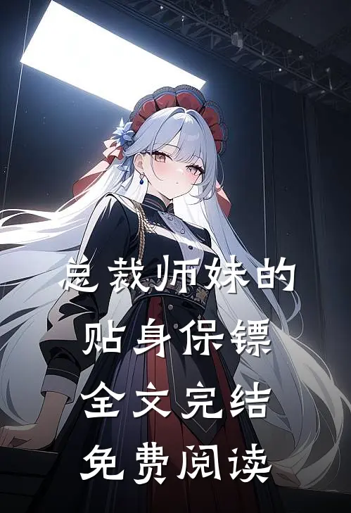 总裁师妹的贴身保镖全文完结免费阅读