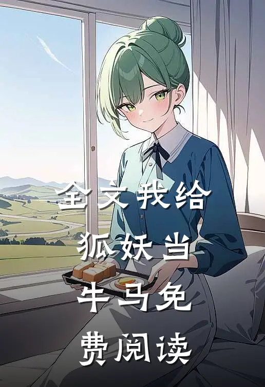 全文我给狐妖当牛马免费阅读