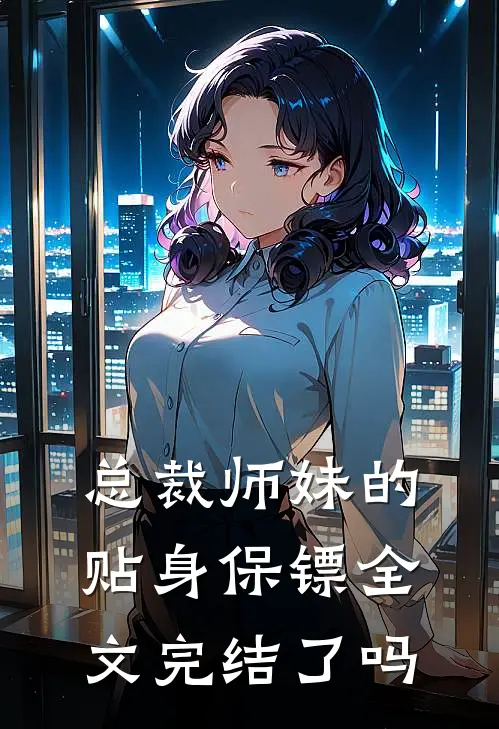 总裁师妹的贴身保镖全文完结了吗
