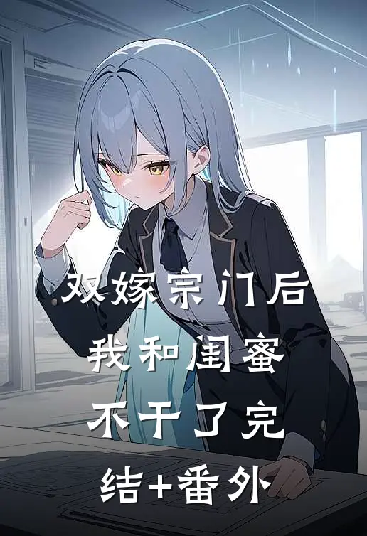 双嫁宗门后我和闺蜜不干了完结+番外