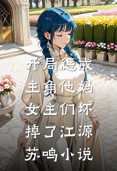 开局惩戒主角他妈，女主们坏掉了江源苏鸣小说