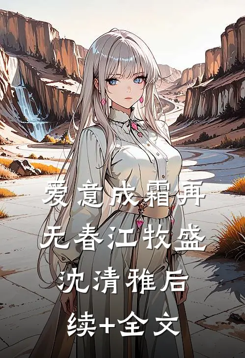 爱意成霜再无春江牧盛沈清雅后续+全文