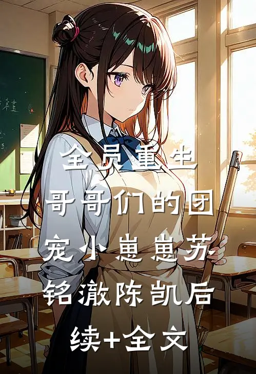 全员重生：哥哥们的团宠小崽崽苏铭澈陈凯后续+全文