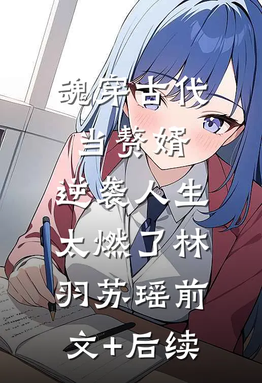 魂穿古代当赘婿，逆袭人生太燃了林羽苏瑶前文+后续