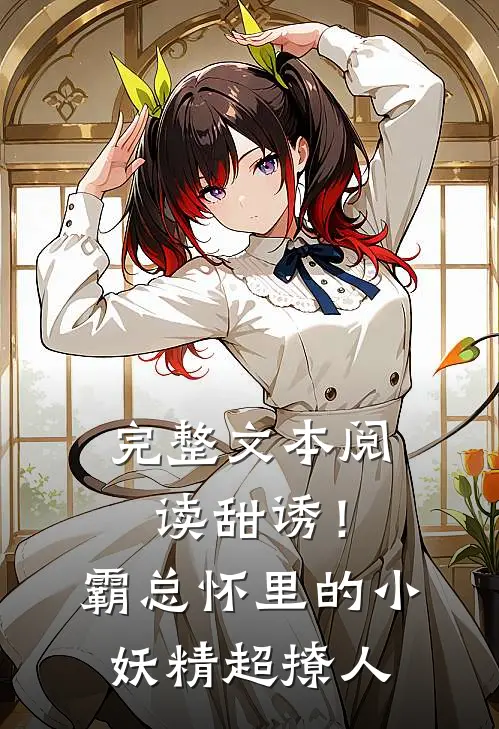 完整文本阅读甜诱！霸总怀里的小妖精超撩人