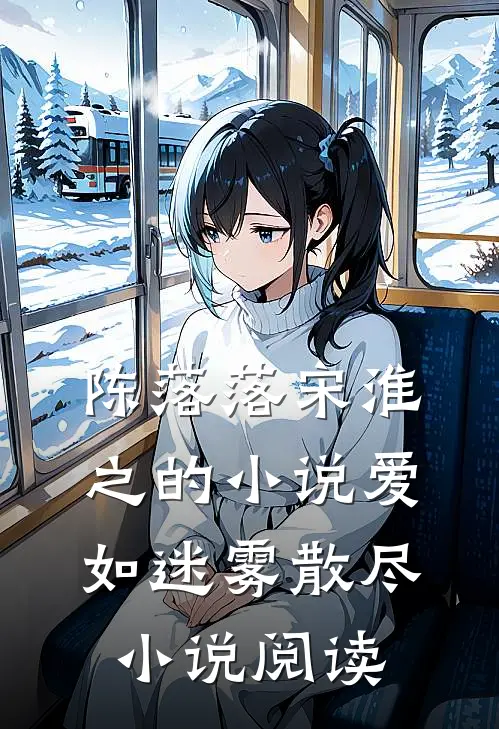 陈落落宋淮之的小说爱如迷雾散尽小说阅读