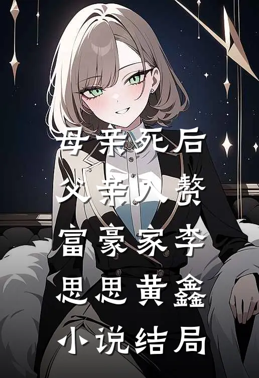 母亲死后，父亲入赘富豪家李思思黄鑫小说结局