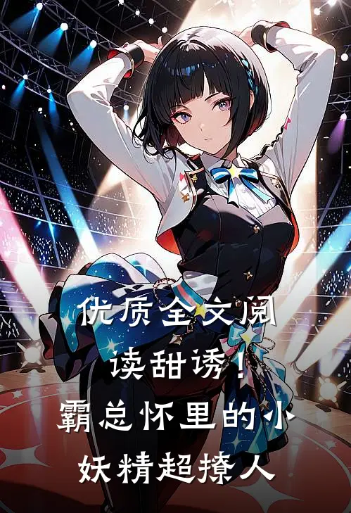 优质全文阅读甜诱！霸总怀里的小妖精超撩人