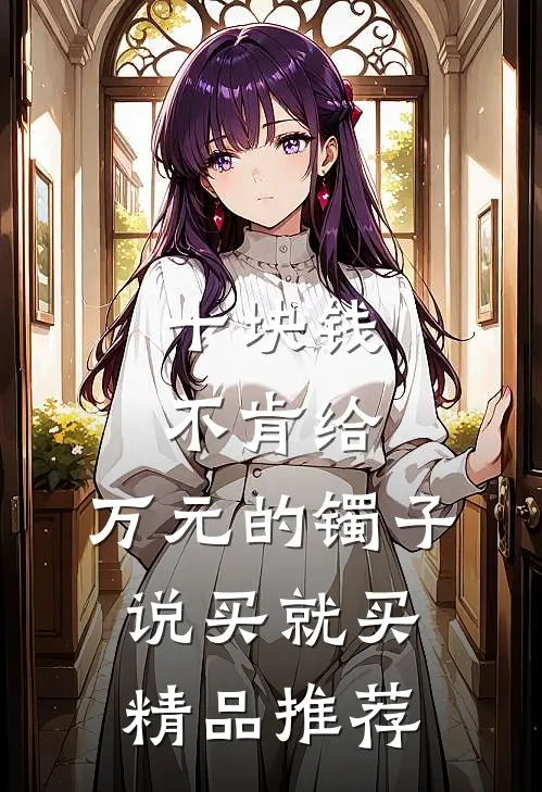 十块钱不肯给，万元的镯子说买就买精品推荐