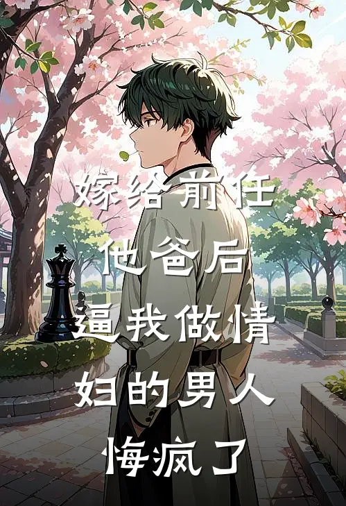 嫁给前任他爸后，逼我做情妇的男人悔疯了