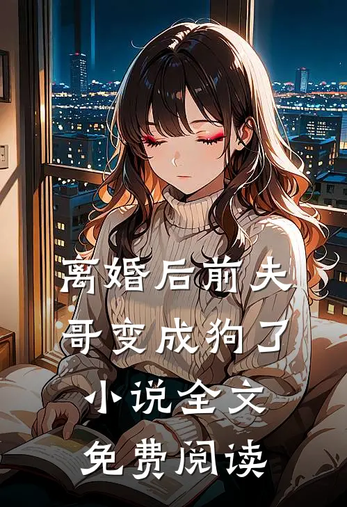离婚后前夫哥变成狗了小说全文免费阅读