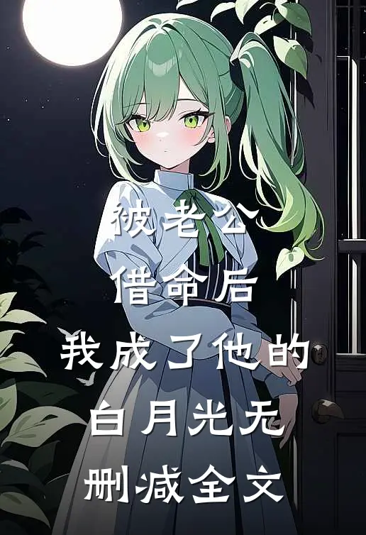 被老公借命后，我成了他的白月光无删减全文