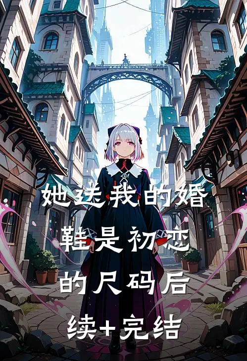 她送我的婚鞋是初恋的尺码后续+完结