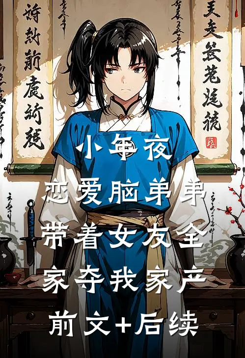 小年夜，恋爱脑弟弟带着女友全家夺我家产前文+后续