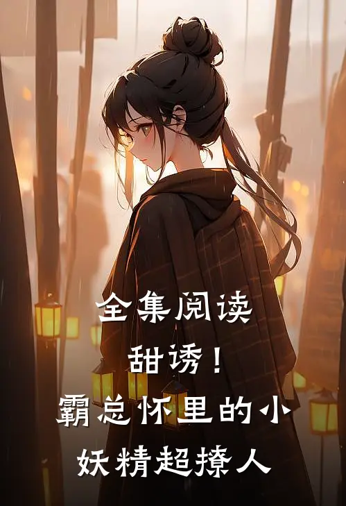 全集阅读甜诱！霸总怀里的小妖精超撩人