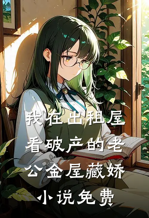 我在出租屋看破产的老公金屋藏娇小说免费