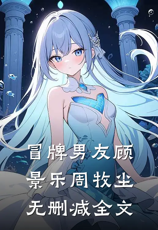 冒牌男友顾景乐周牧尘无删减全文
