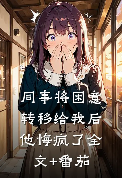 同事将困意转移给我后，他悔疯了全文+番茄