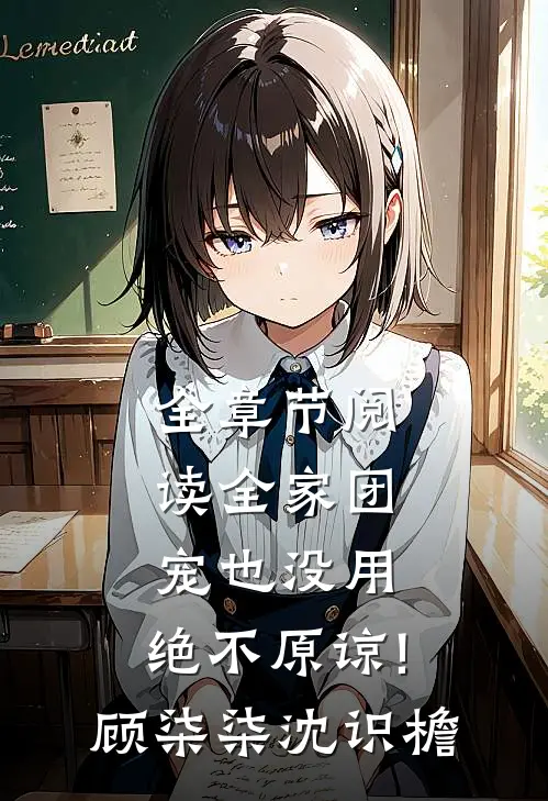 全章节阅读全家团宠也没用,绝不原谅!顾柒柒沈识檐